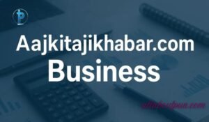 Aajkitajikhabar.com-Business-A-Complete-Guide-to-Growth-Strategy-and-Success (1)